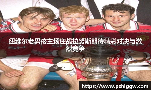 纽维尔老男孩主场迎战拉努斯期待精彩对决与激烈竞争