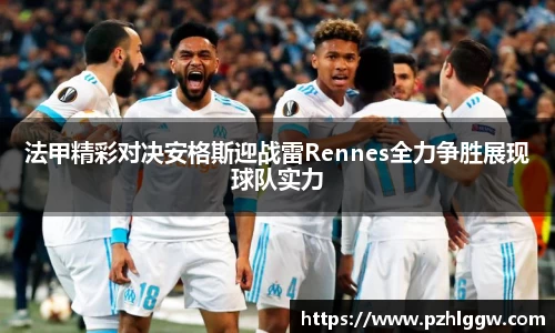 法甲精彩对决安格斯迎战雷Rennes全力争胜展现球队实力